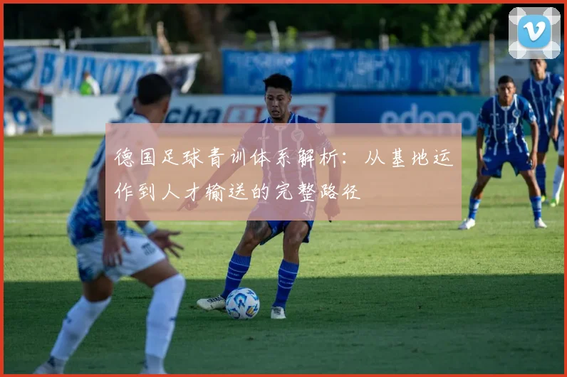 德国足球青训体系解析：从基地运作到人才输送的完整路径