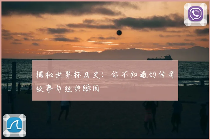 揭秘世界杯历史：你不知道的传奇故事与经典瞬间