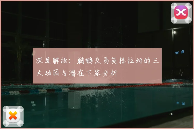 深度解读：鹈鹕交易英格拉姆的三大动因与潜在下家分析