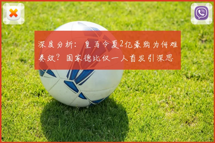 深度分析：皇马今夏2亿豪购为何难奏效？国家德比仅一人首发引深思