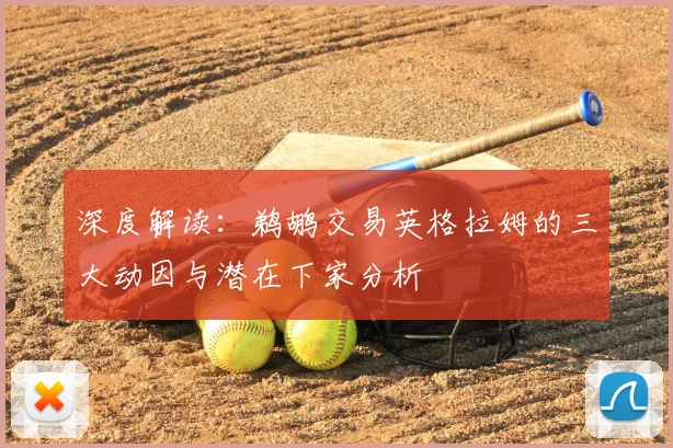 深度解读：鹈鹕交易英格拉姆的三大动因与潜在下家分析