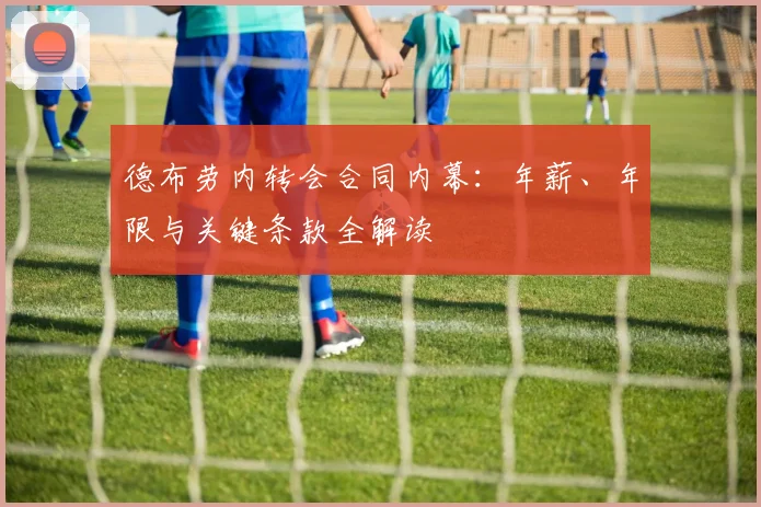 德布劳内转会合同内幕：年薪、年限与关键条款全解读